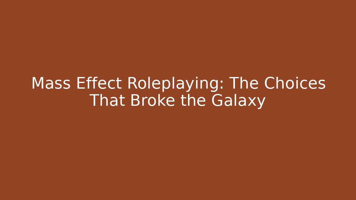 Mass Effect Roleplaying: The Choices That Broke the Galaxy - Celivion