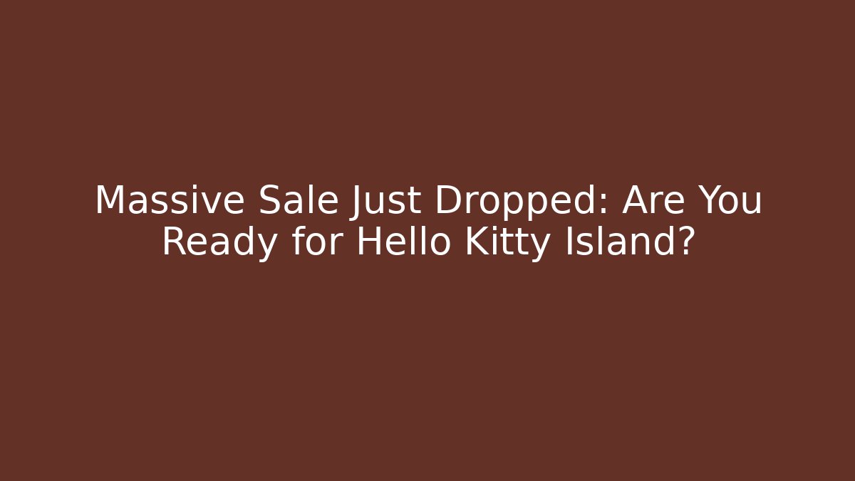 Massive Sale Just Dropped: Are You Ready for Hello Kitty Island?