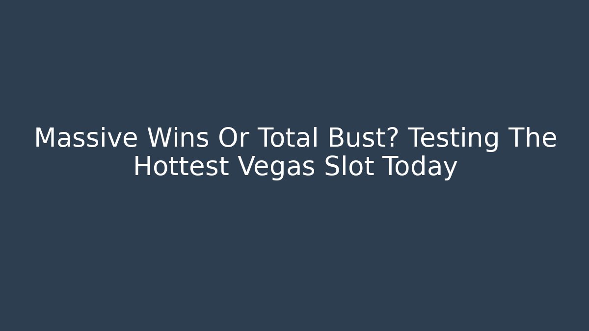 Massive Wins Or Total Bust? Testing The Hottest Vegas Slot Today