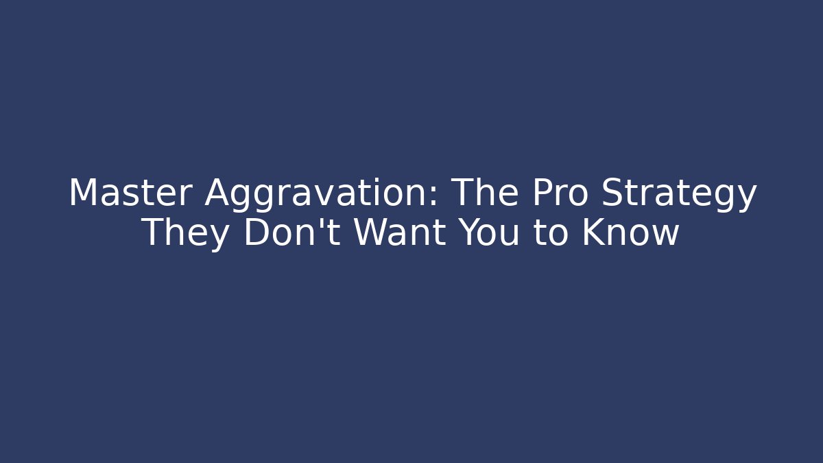 Master Aggravation: The Pro Strategy They Don’t Want You to Know