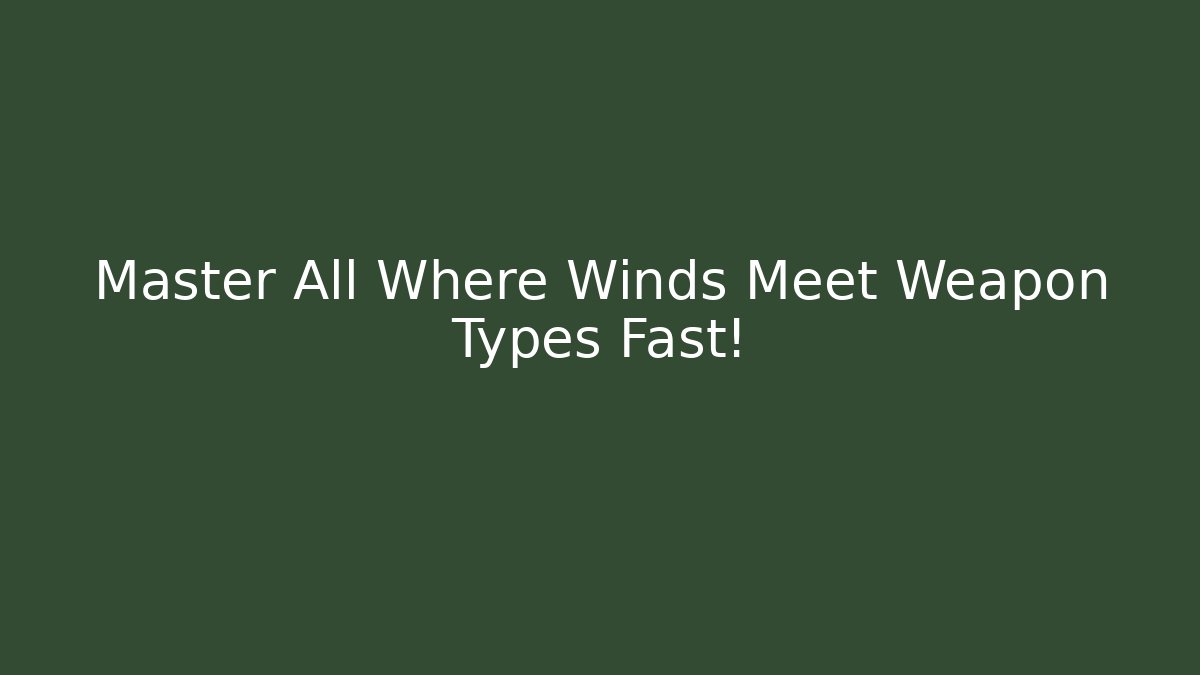 Master All Where Winds Meet Weapon Types Fast! - Celivion