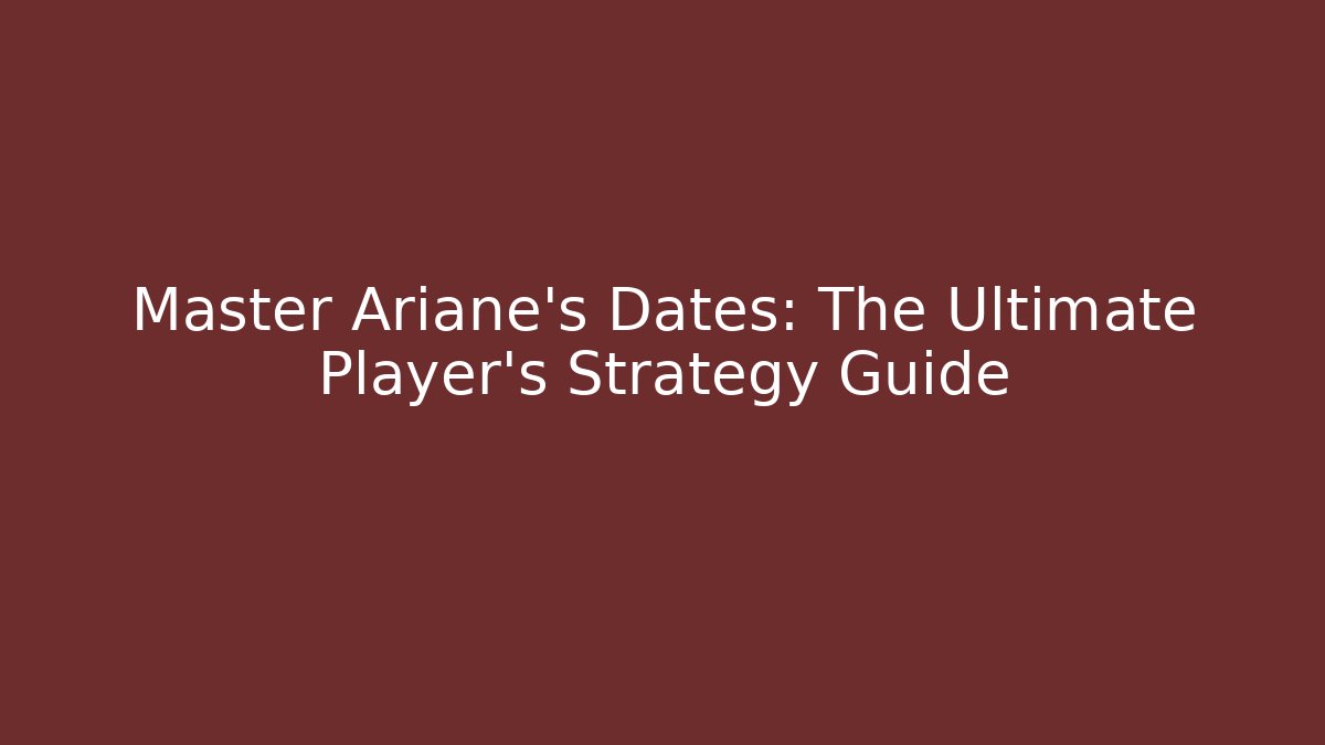 Master Ariane's Dates: The Ultimate Player's Strategy Guide - Celivion