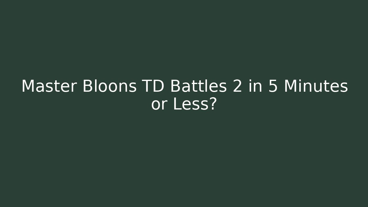 Master Bloons TD Battles 2 in 5 Minutes or Less?