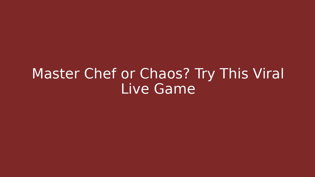 Master Chef or Chaos? Try This Viral Live Game