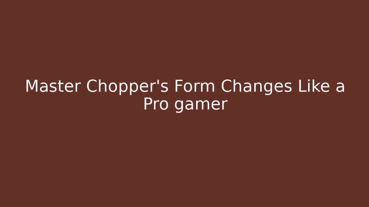 Master Chopper's Form Changes Like a Pro gamer - Celivion