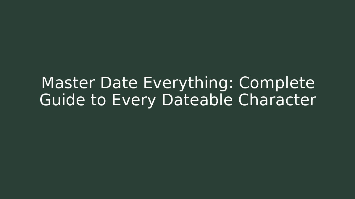Master Date Everything: Complete Guide to Every Dateable Character