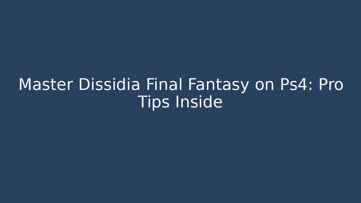Master Dissidia Final Fantasy on Ps4: Pro Tips Inside - Celivion
