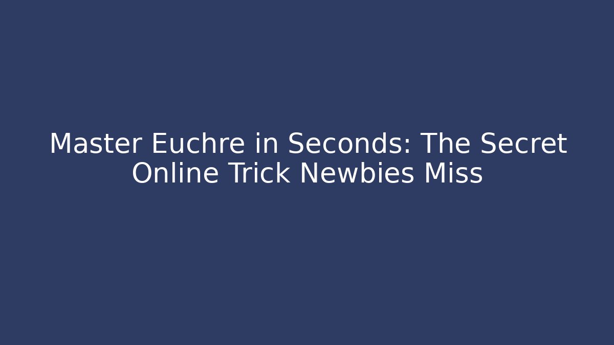 Master Euchre in Seconds: The Secret Online Trick Newbies Miss - Celivion