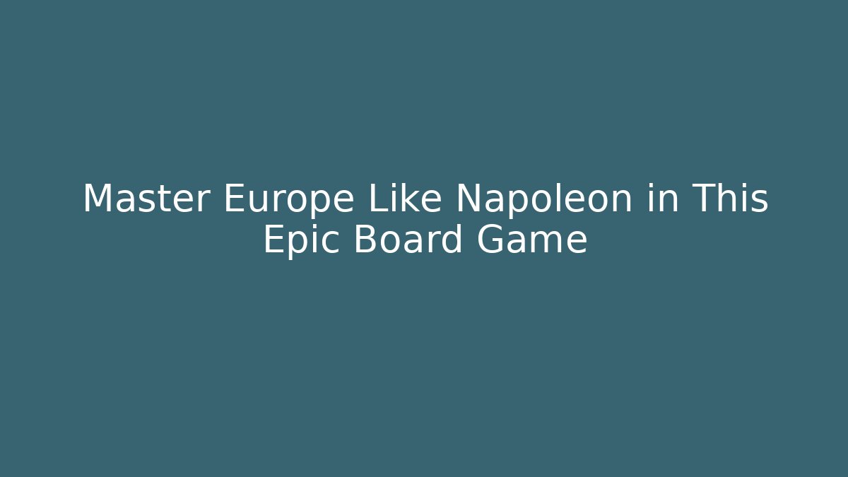 Master Europe Like Napoleon in This Epic Board Game