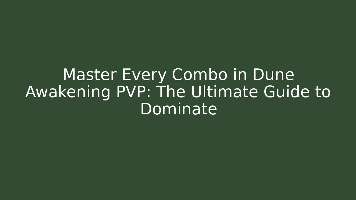 Master Every Combo in Dune Awakening PVP: The Ultimate Guide to Dominate - Celivion