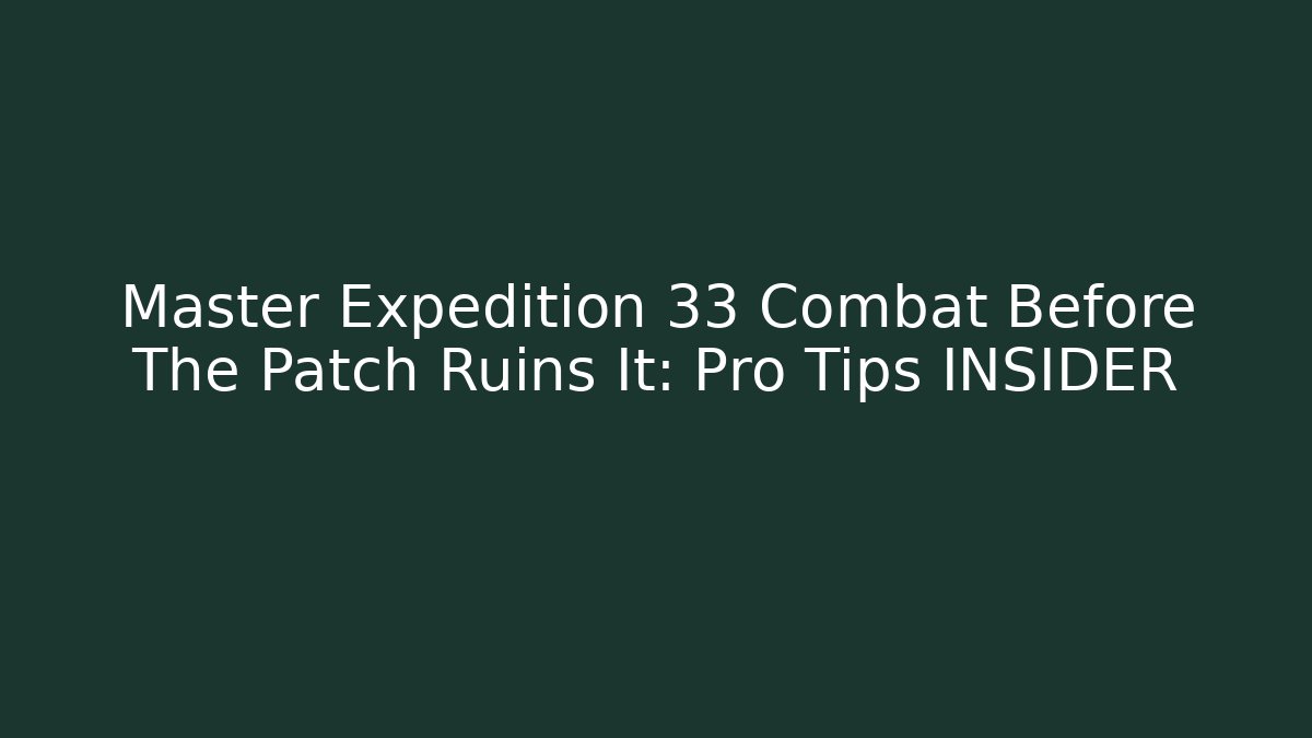 Master Expedition 33 Combat Before The Patch Ruins It: Pro Tips INSIDER