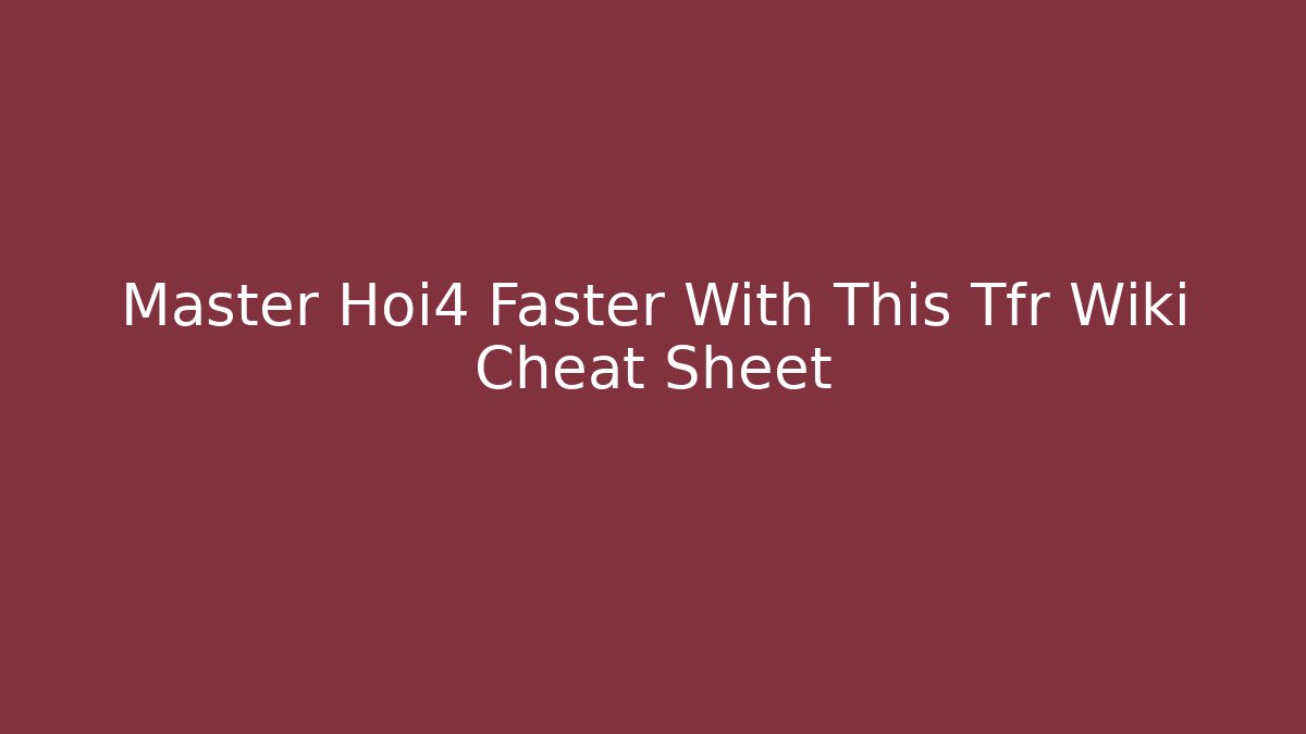 Master Hoi4 Faster With This Tfr Wiki Cheat Sheet