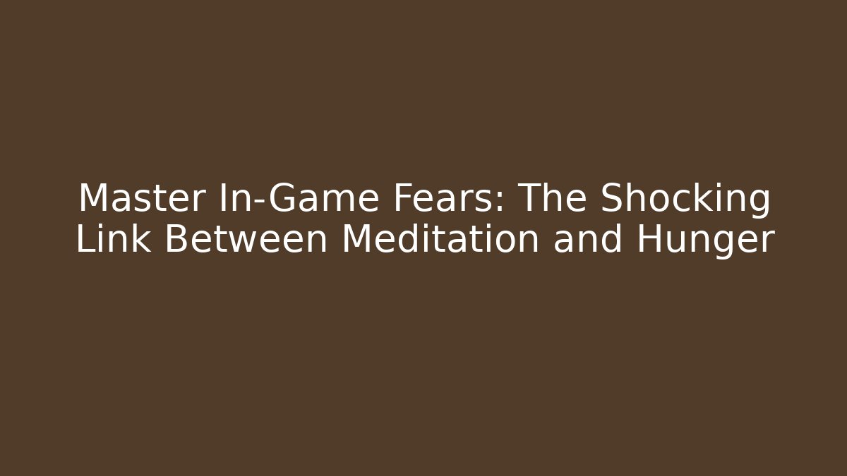 Master In-Game Fears: The Shocking Link Between Meditation and Hunger