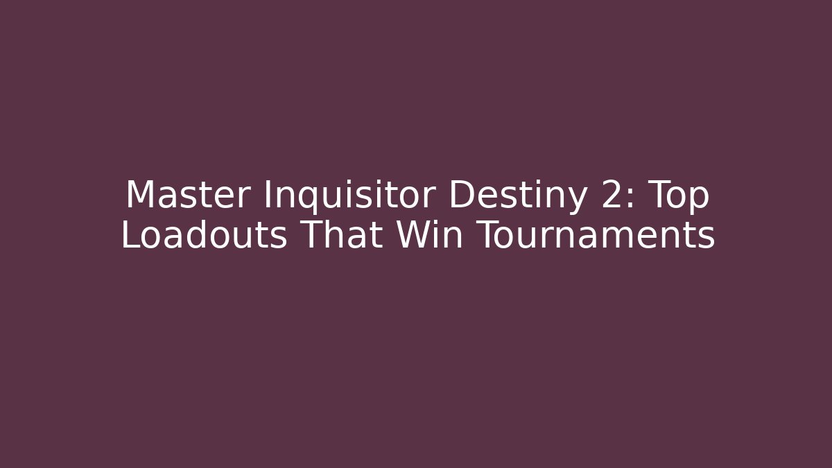 Master Inquisitor Destiny 2: Top Loadouts That Win Tournaments