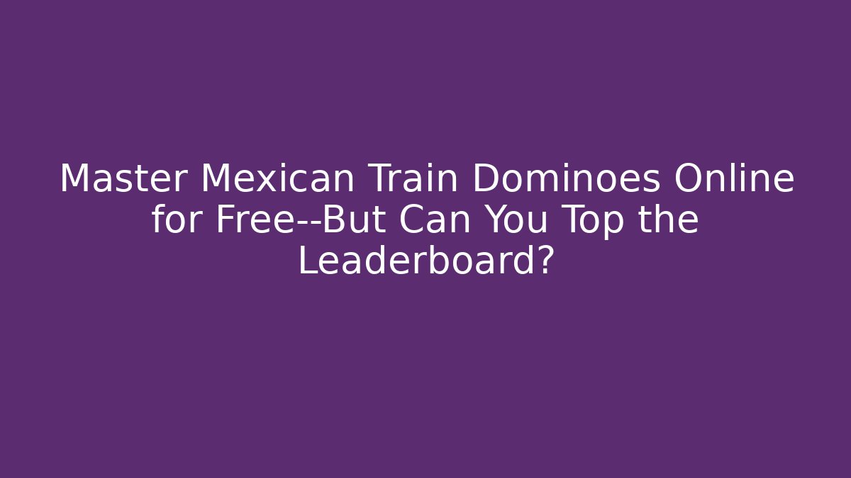 Master Mexican Train Dominoes Online for Free—But Can You Top the Leaderboard?