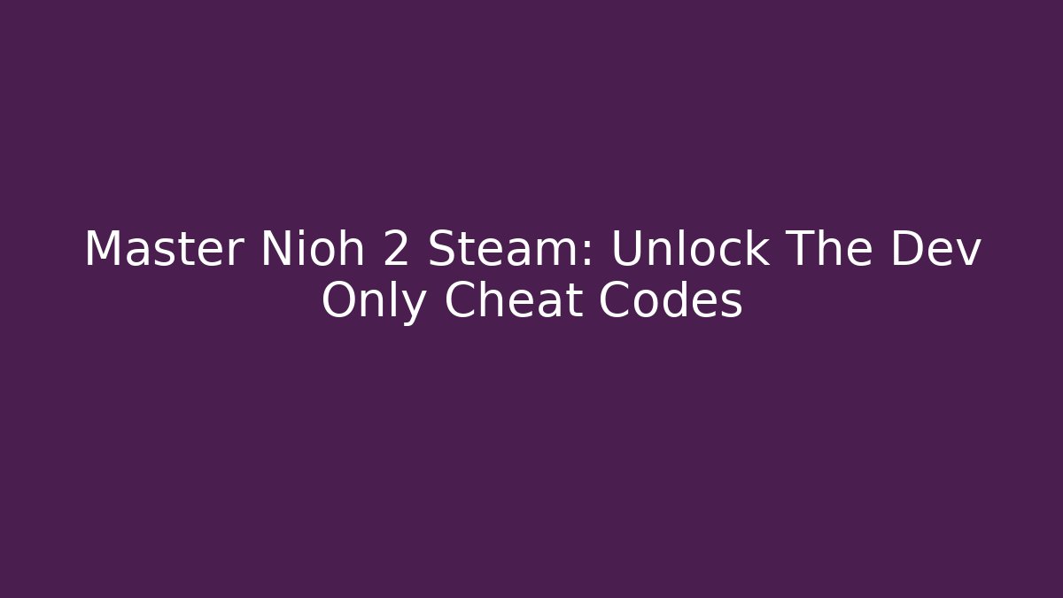 Master Nioh 2 Steam: Unlock The Dev Only Cheat Codes