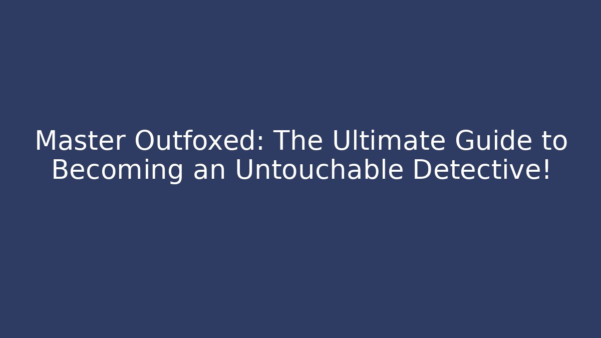 Master Outfoxed: The Ultimate Guide to Becoming an Untouchable Detective!