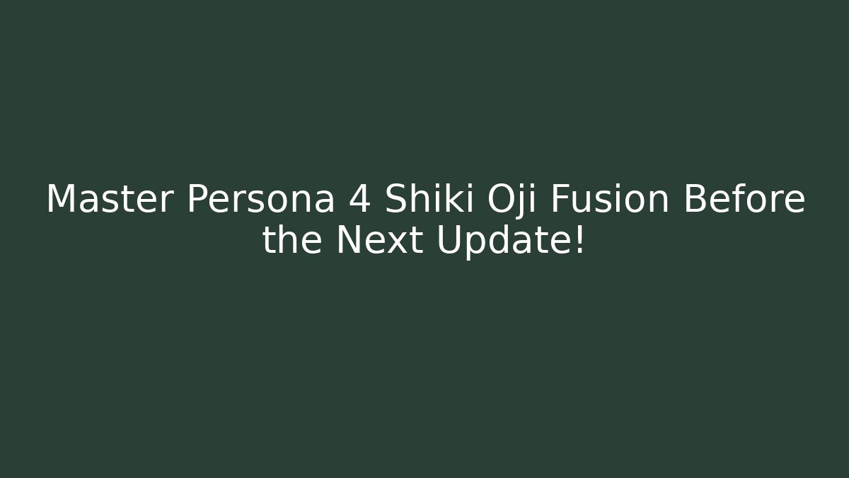 Master Persona 4 Shiki Oji Fusion Before the Next Update!