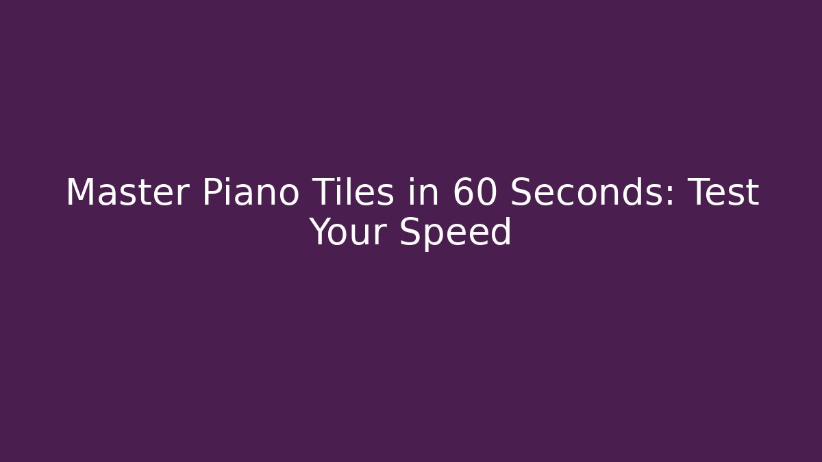 Master Piano Tiles in 60 Seconds: Test Your Speed