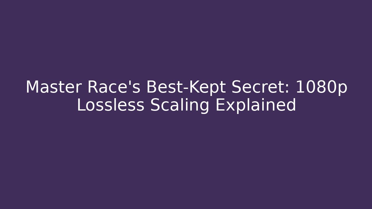 Master Race's Best-Kept Secret: 1080p Lossless Scaling Explained