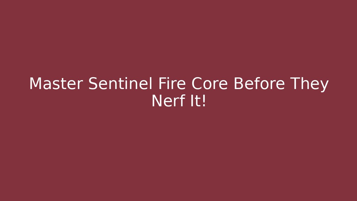 Master Sentinel Fire Core Before They Nerf It!