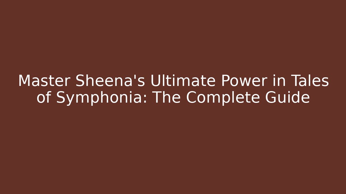 Master Sheena's Ultimate Power in Tales of Symphonia: The Complete Guide