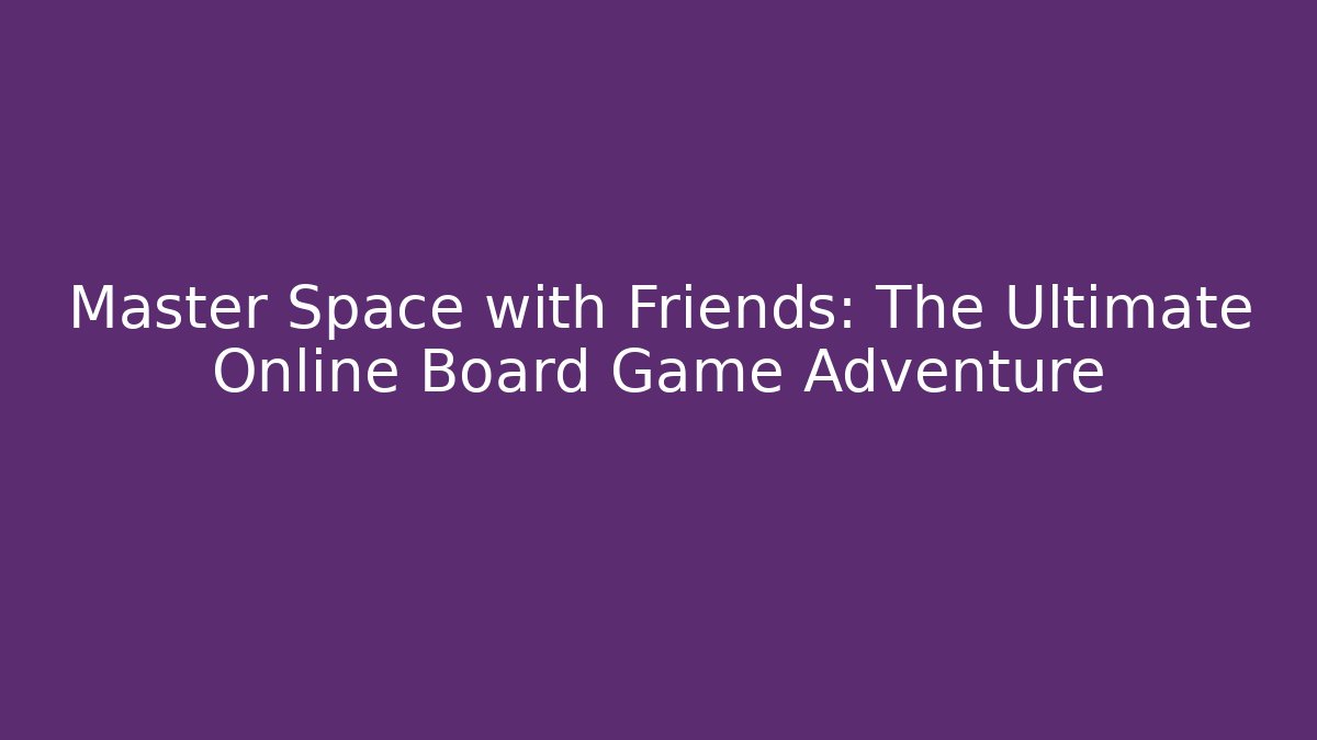 Master Space with Friends: The Ultimate Online Board Game Adventure