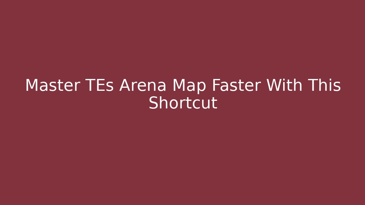 Master TEs Arena Map Faster With This Shortcut