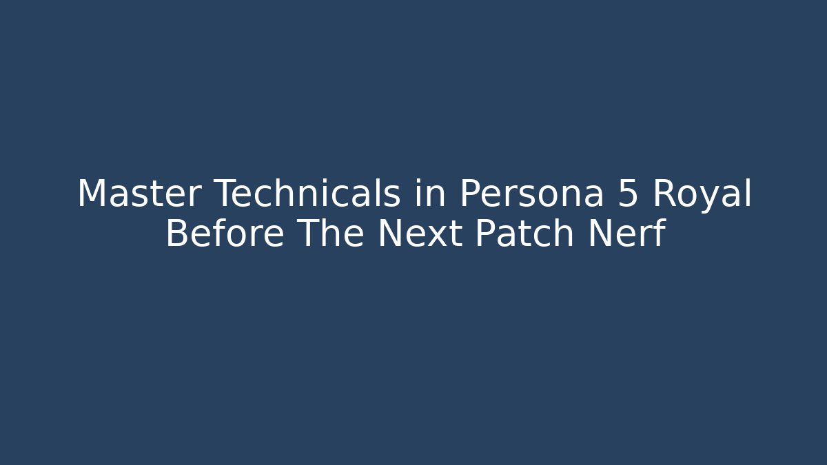 Master Technicals in Persona 5 Royal Before The Next Patch Nerf