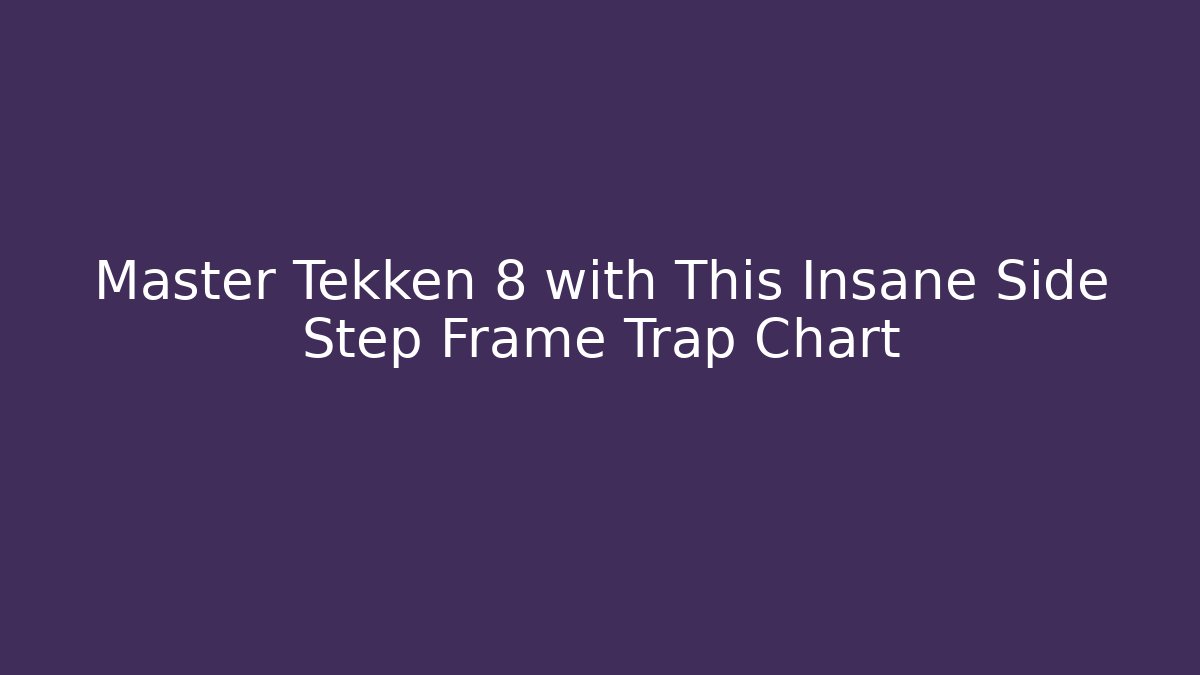 Master Tekken 8 with This Insane Side Step Frame Trap Chart - Celivion