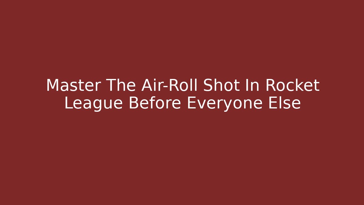 Master The Air-Roll Shot In Rocket League Before Everyone Else