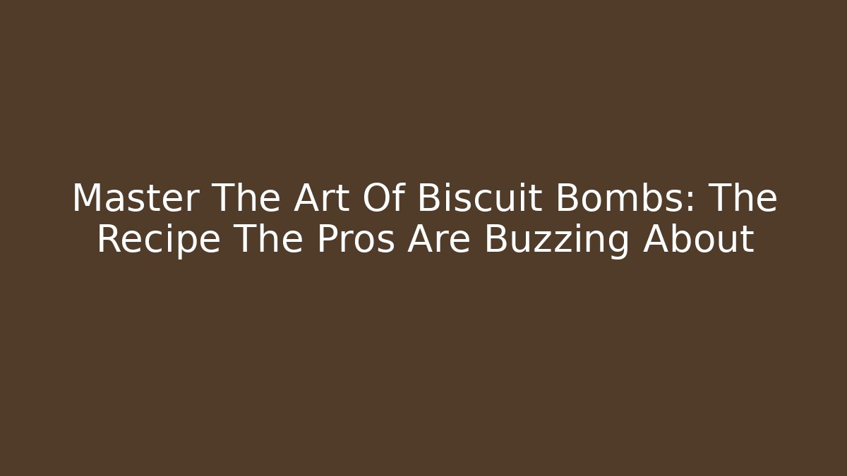 Master The Art Of Biscuit Bombs: The Recipe The Pros Are Buzzing About - Celivion