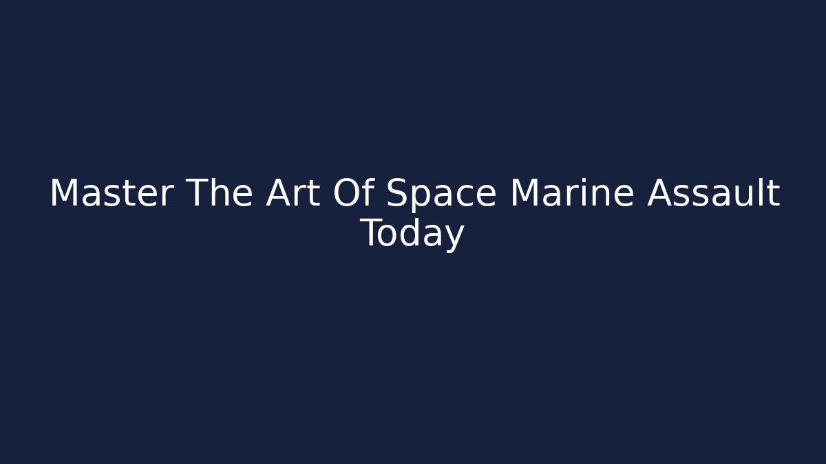 Master The Art Of Space Marine Assault Today