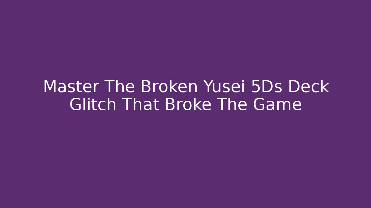 Master The Broken Yusei 5Ds Deck Glitch That Broke The Game