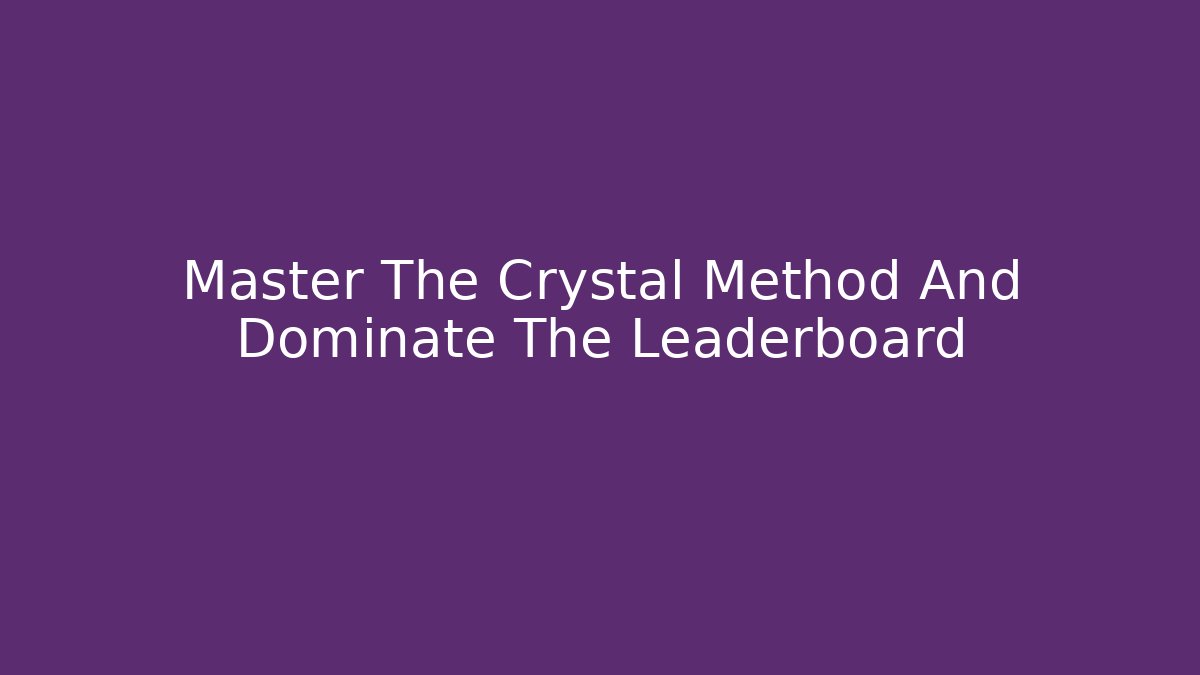 Master The Crystal Method And Dominate The Leaderboard - Celivion