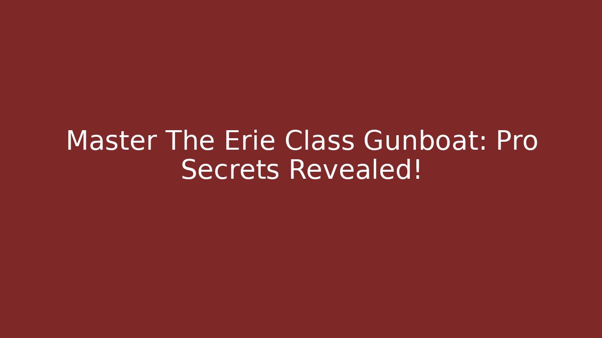 Master The Erie Class Gunboat: Pro Secrets Revealed!