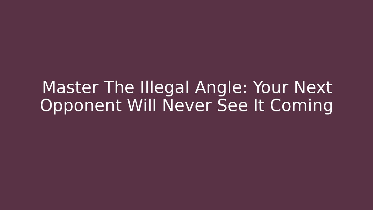 Master The Illegal Angle: Your Next Opponent Will Never See It Coming