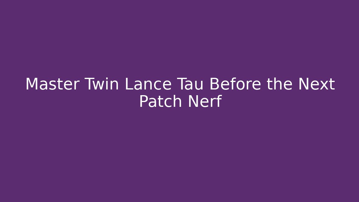 Master Twin Lance Tau Before the Next Patch Nerf