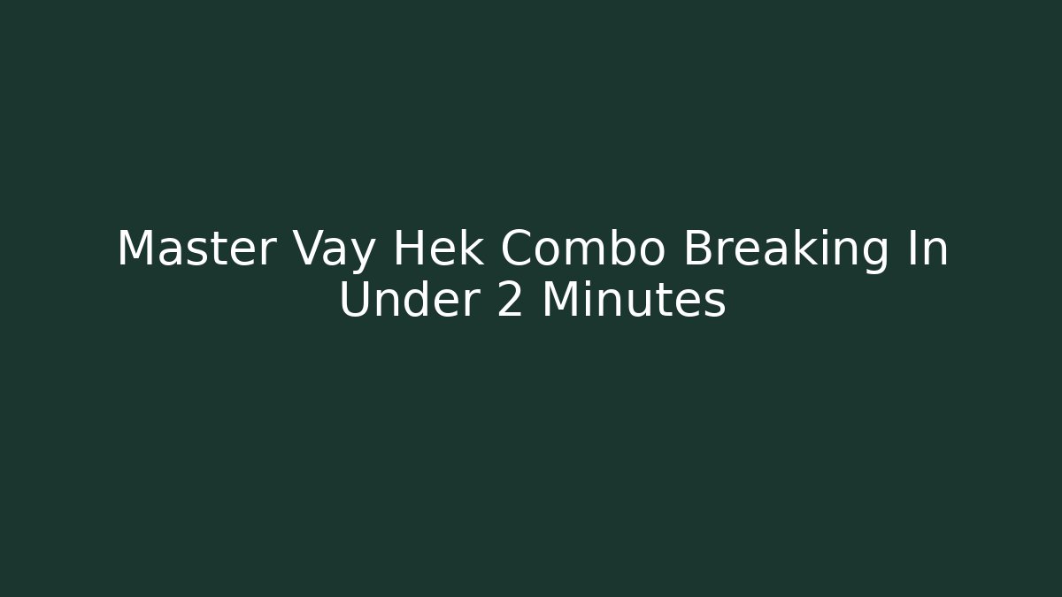 Master Vay Hek Combo Breaking In Under 2 Minutes