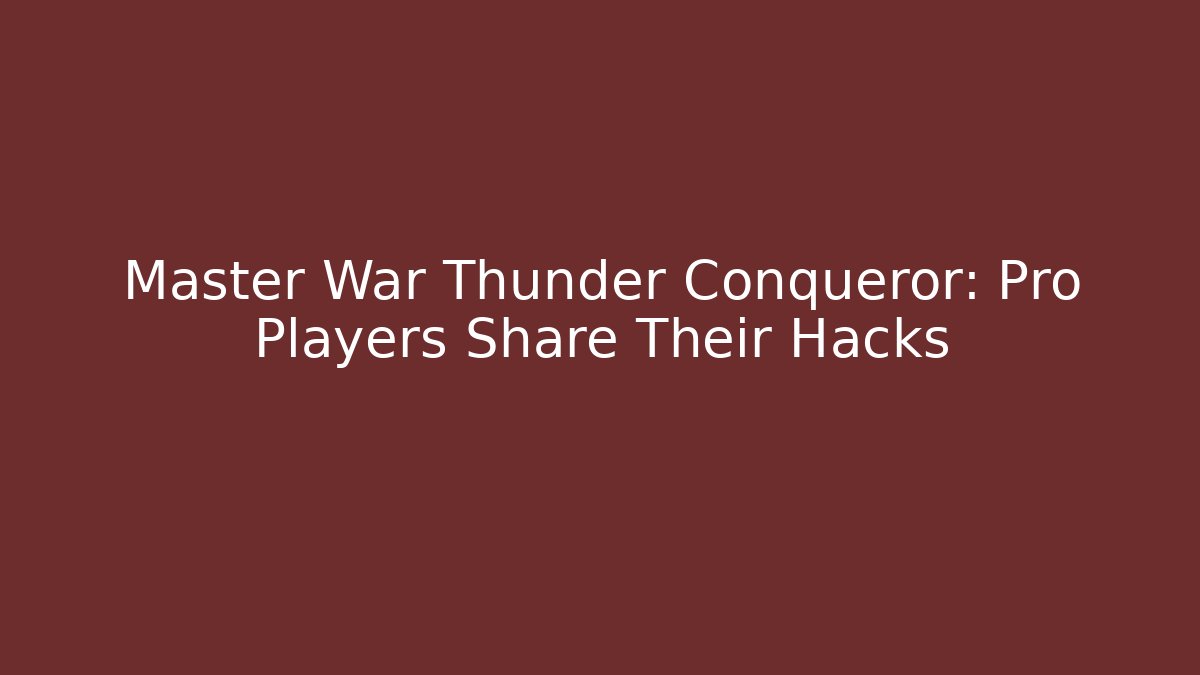 Master War Thunder Conqueror: Pro Players Share Their Hacks