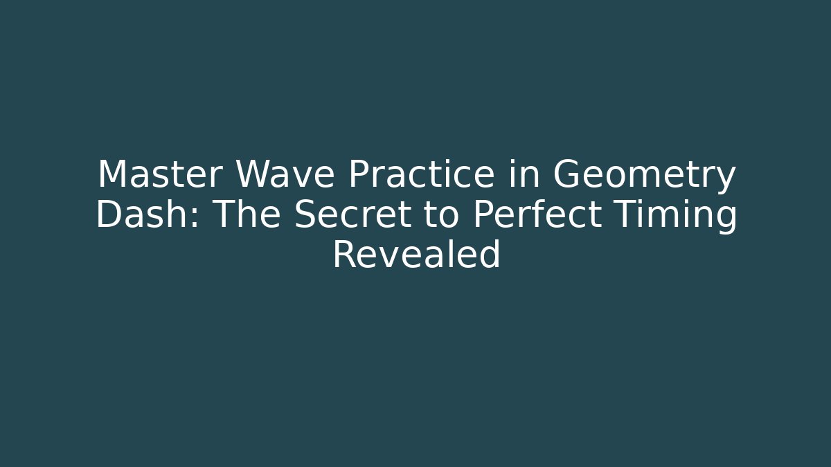 Master Wave Practice in Geometry Dash: The Secret to Perfect Timing Revealed