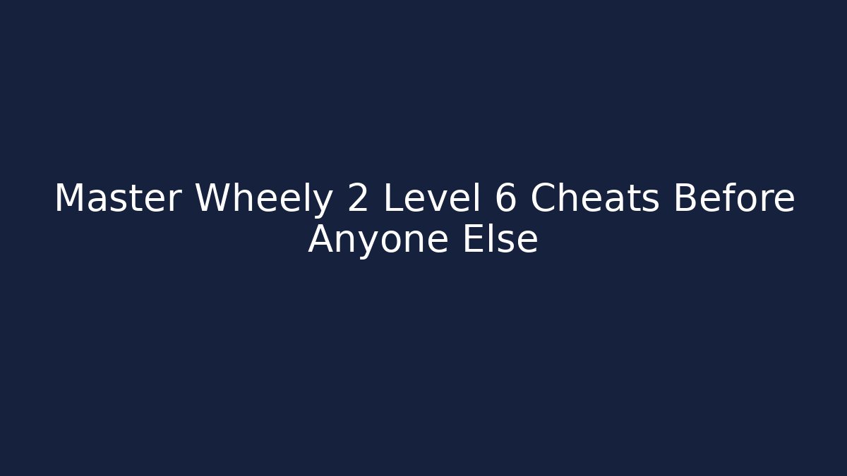 Master Wheely 2 Level 6 Cheats Before Anyone Else