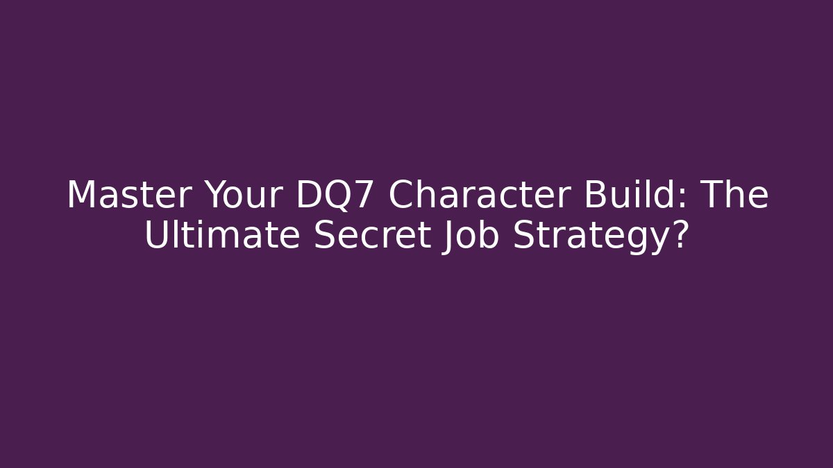 Master Your DQ7 Character Build: The Ultimate Secret Job Strategy?