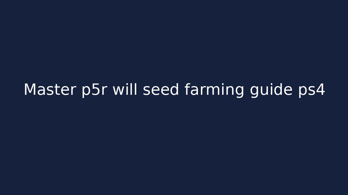 Master p5r will seed farming guide ps4
