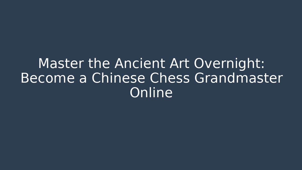 Master the Ancient Art Overnight: Become a Chinese Chess Grandmaster Online