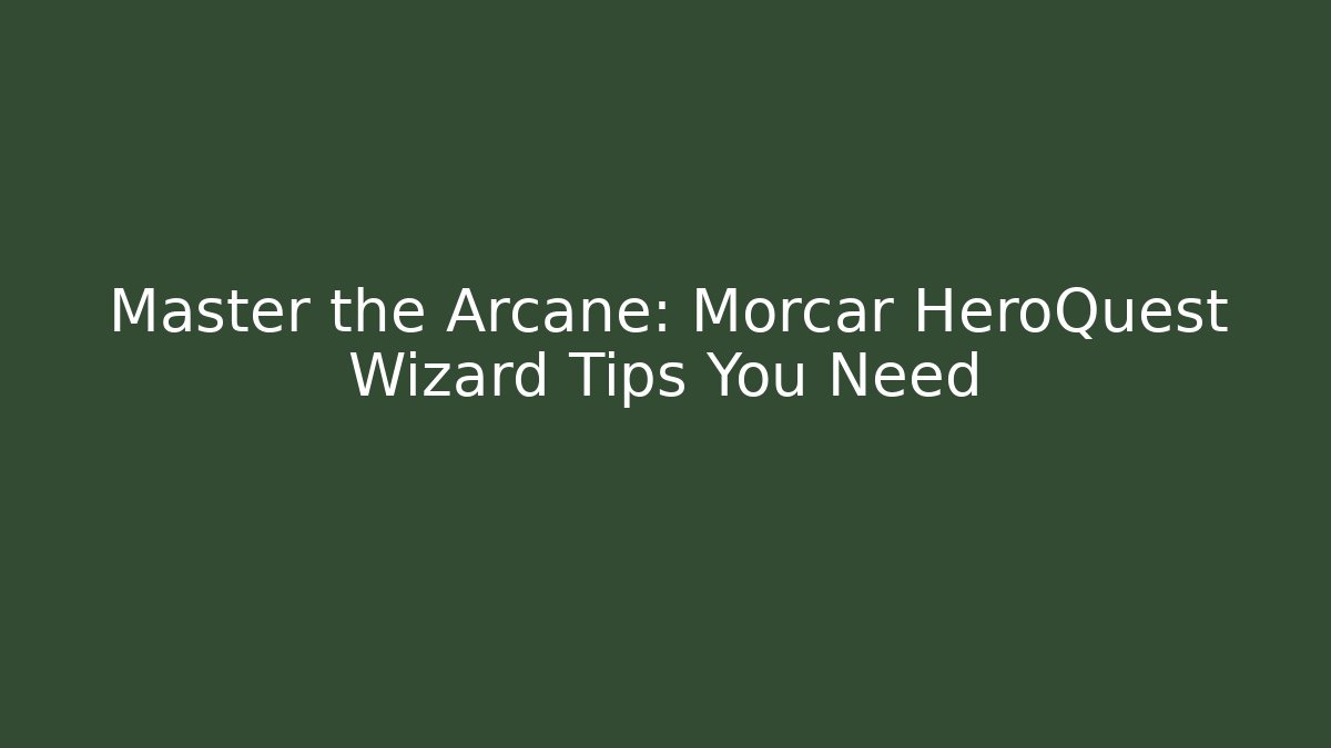 Master the Arcane: Morcar HeroQuest Wizard Tips You Need