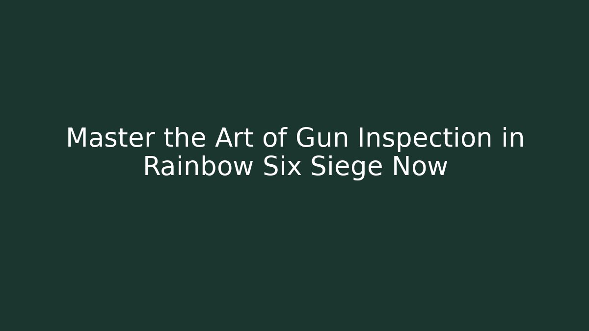 Master the Art of Gun Inspection in Rainbow Six Siege Now