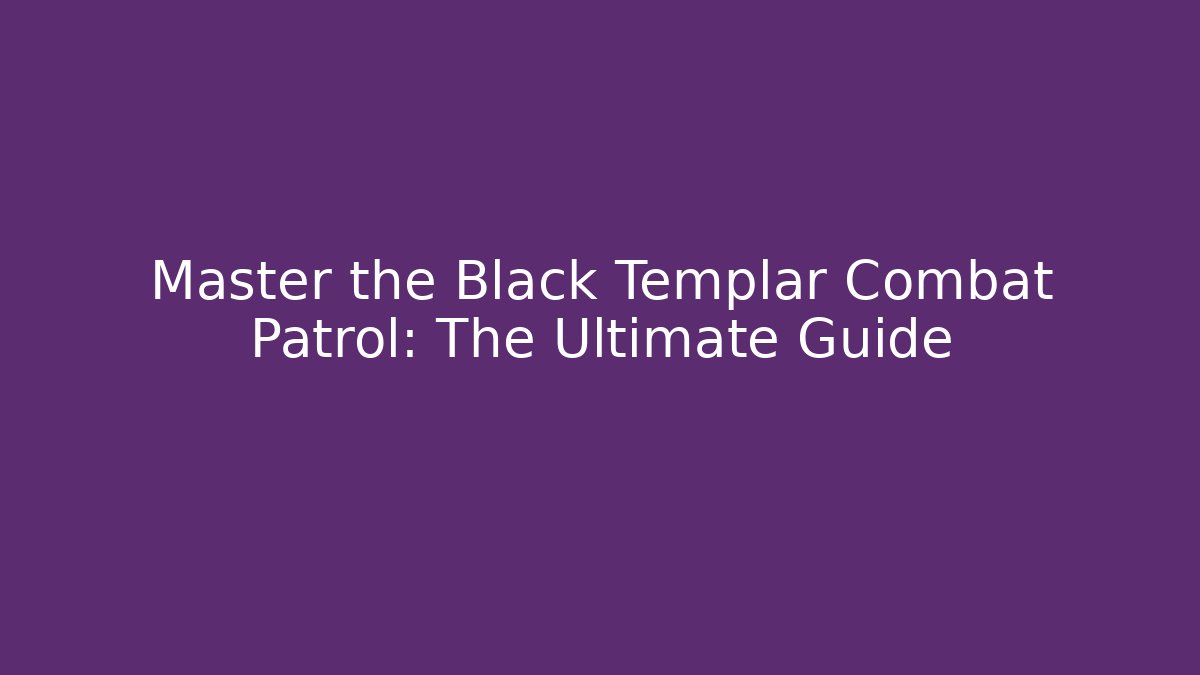 Master the Black Templar Combat Patrol: The Ultimate Guide