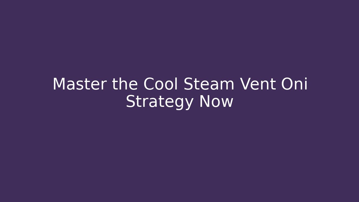 Master the Cool Steam Vent Oni Strategy Now