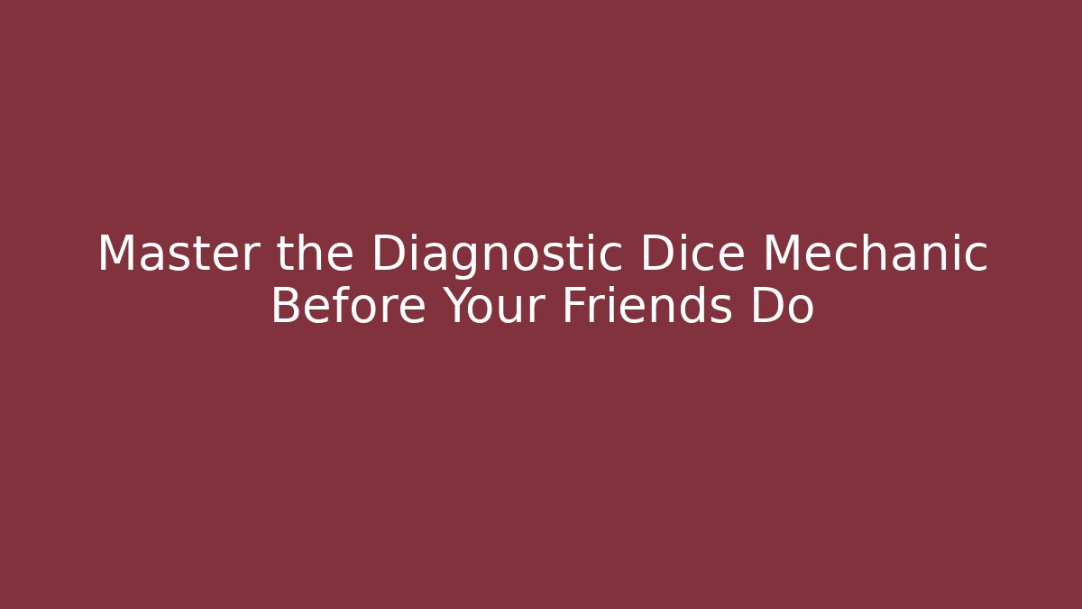 Master the Diagnostic Dice Mechanic Before Your Friends Do